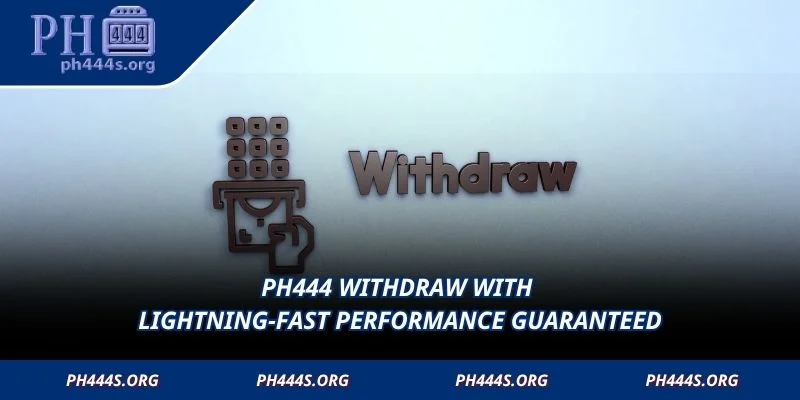 PH444 Withdraw with lightning-fast performance guaranteed